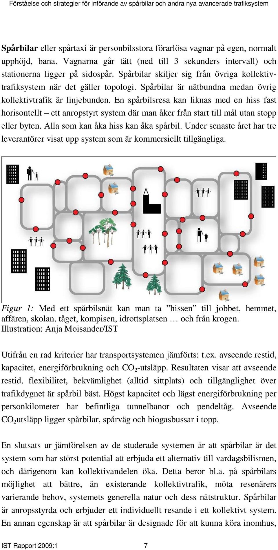 En spårbilsresa kan liknas med en hiss fast horisontellt ett anropstyrt system där man åker från start till mål utan stopp eller byten. Alla som kan åka hiss kan åka spårbil.