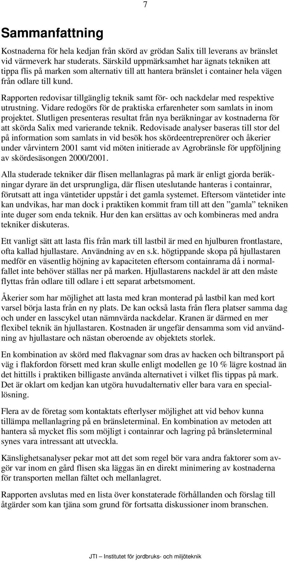 Rapporten redovisar tillgänglig teknik samt för- och nackdelar med respektive utrustning. Vidare redogörs för de praktiska erfarenheter som samlats in inom projektet.