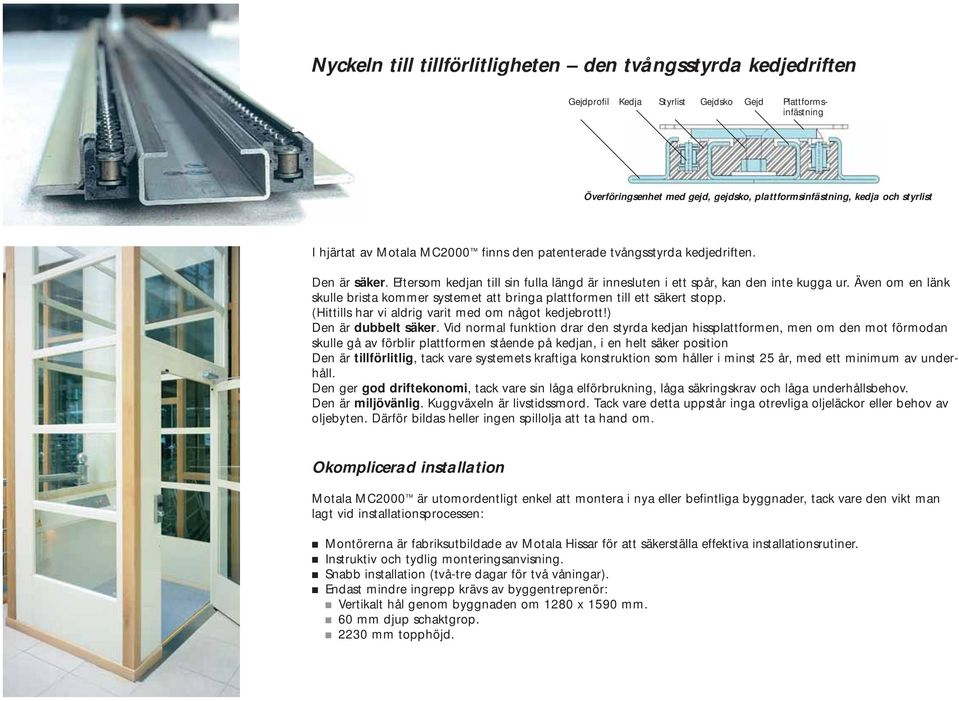 Även om en länk skulle brista kommer systemet att bringa plattformen till ett säkert stopp. (Hittills har vi aldrig varit med om något kedjebrott!) Den är dubbelt säker.