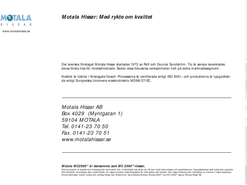 Processerna är certifierade enligt ISO 9001, och produkterna är typgodkända enligt Europeiska Unionens maskindirektiv MD98/37/EC. Motala Hissar AB Box 4029 (Myntgatan 1) 59104 MOTALA Tel.