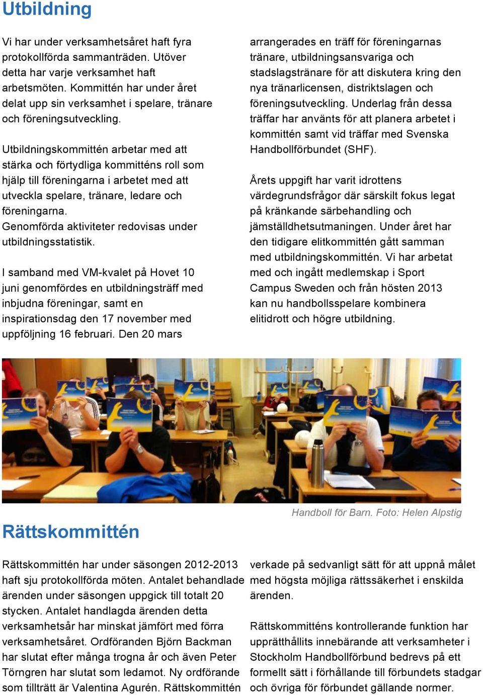 Utbildningskommittén arbetar med att stärka och förtydliga kommitténs roll som hjälp till föreningarna i arbetet med att utveckla spelare, tränare, ledare och föreningarna.