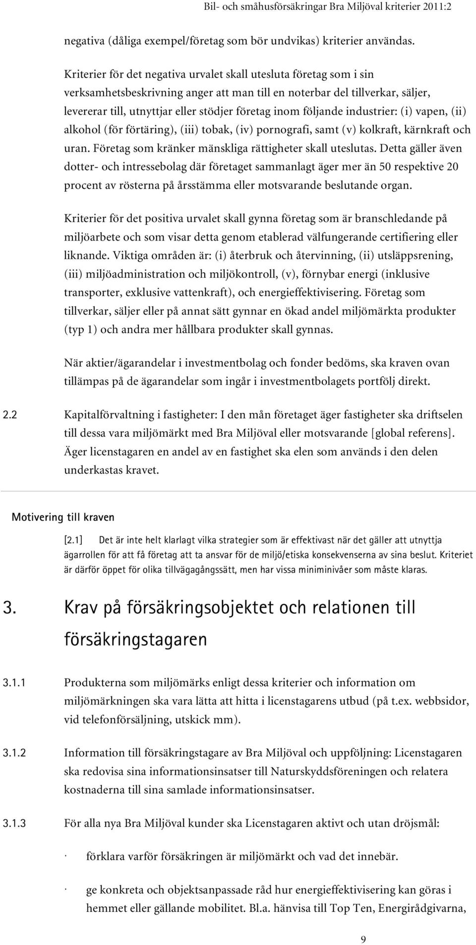 följande industrier: (i) vapen, (ii) alkohol (för förtäring), (iii) tobak, (iv) pornografi, samt (v) kolkraft, kärnkraft och uran. Företag som kränker mänskliga rättigheter skall uteslutas.