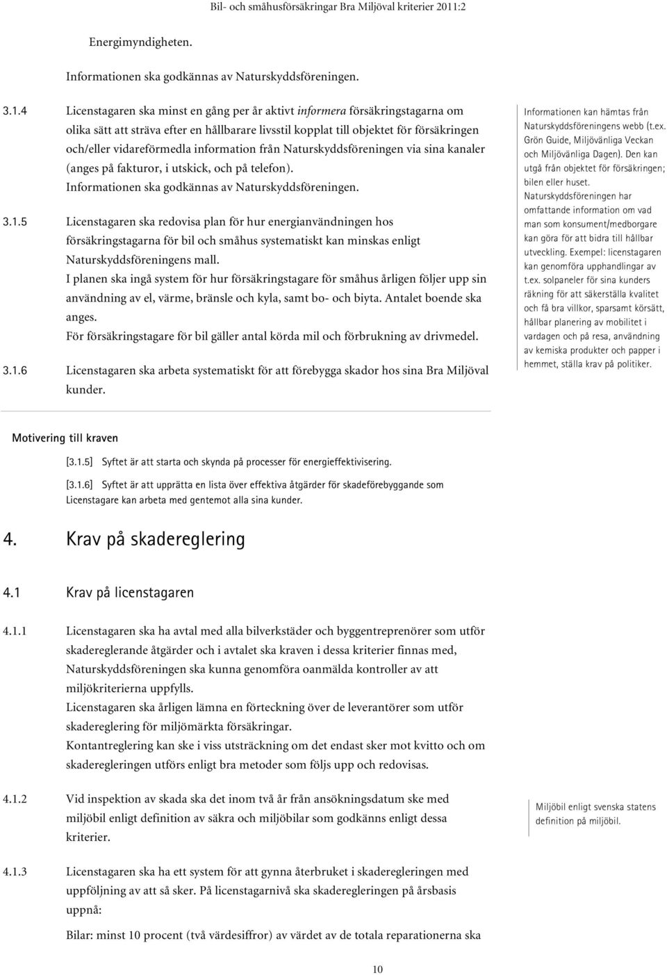 information från Naturskyddsföreningen via sina kanaler (anges på fakturor, i utskick, och på telefon). Informationen ska godkännas av Naturskyddsföreningen. 3.1.