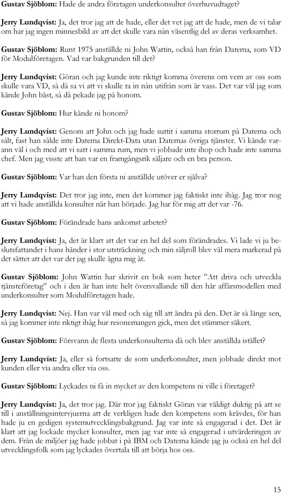 Gustav Sjöblom: Runt 1975 anställde ni John Wattin, också han från Datema, som VD för Modulföretagen. Vad var bakgrunden till det?