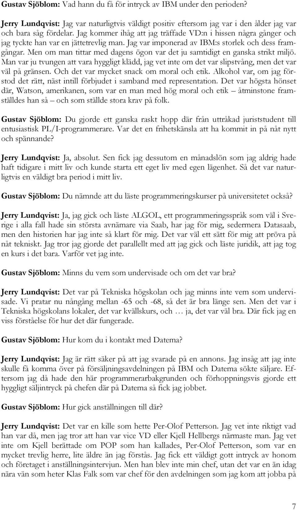 Men om man tittar med dagens ögon var det ju samtidigt en ganska strikt miljö. Man var ju tvungen att vara hyggligt klädd, jag vet inte om det var slipstvång, men det var väl på gränsen.