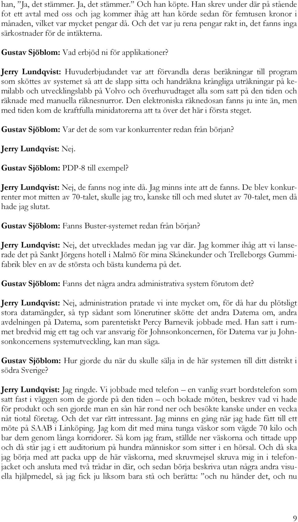 Och det var ju rena pengar rakt in, det fanns inga särkostnader för de intäkterna. Gustav Sjöblom: Vad erbjöd ni för applikationer?