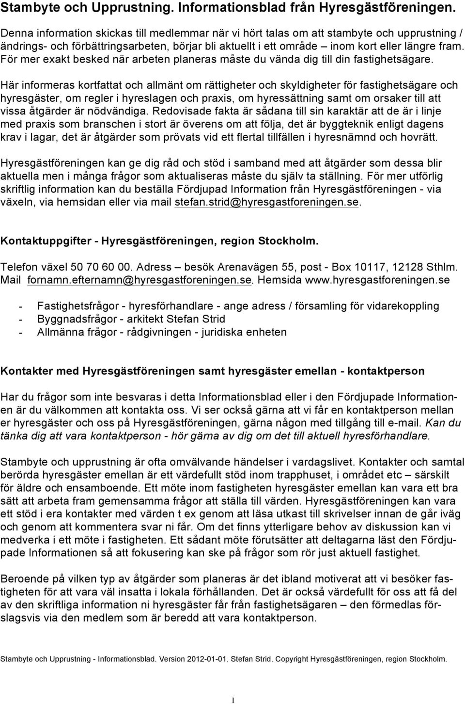 För mer exakt besked när arbeten planeras måste du vända dig till din fastighetsägare.