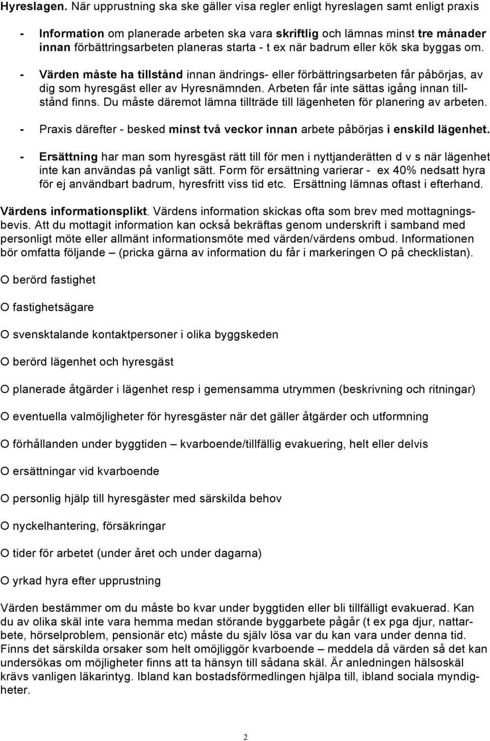 starta - t ex när badrum eller kök ska byggas om. - Värden måste ha tillstånd innan ändrings- eller förbättringsarbeten får påbörjas, av dig som hyresgäst eller av Hyresnämnden.