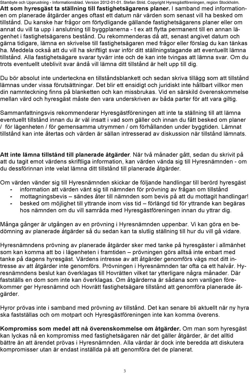 Du kanske har frågor om förtydligande gällande fastighetsägarens planer eller om annat du vill ta upp i anslutning till byggplanerna - t ex att flytta permanent till en annan lägenhet i