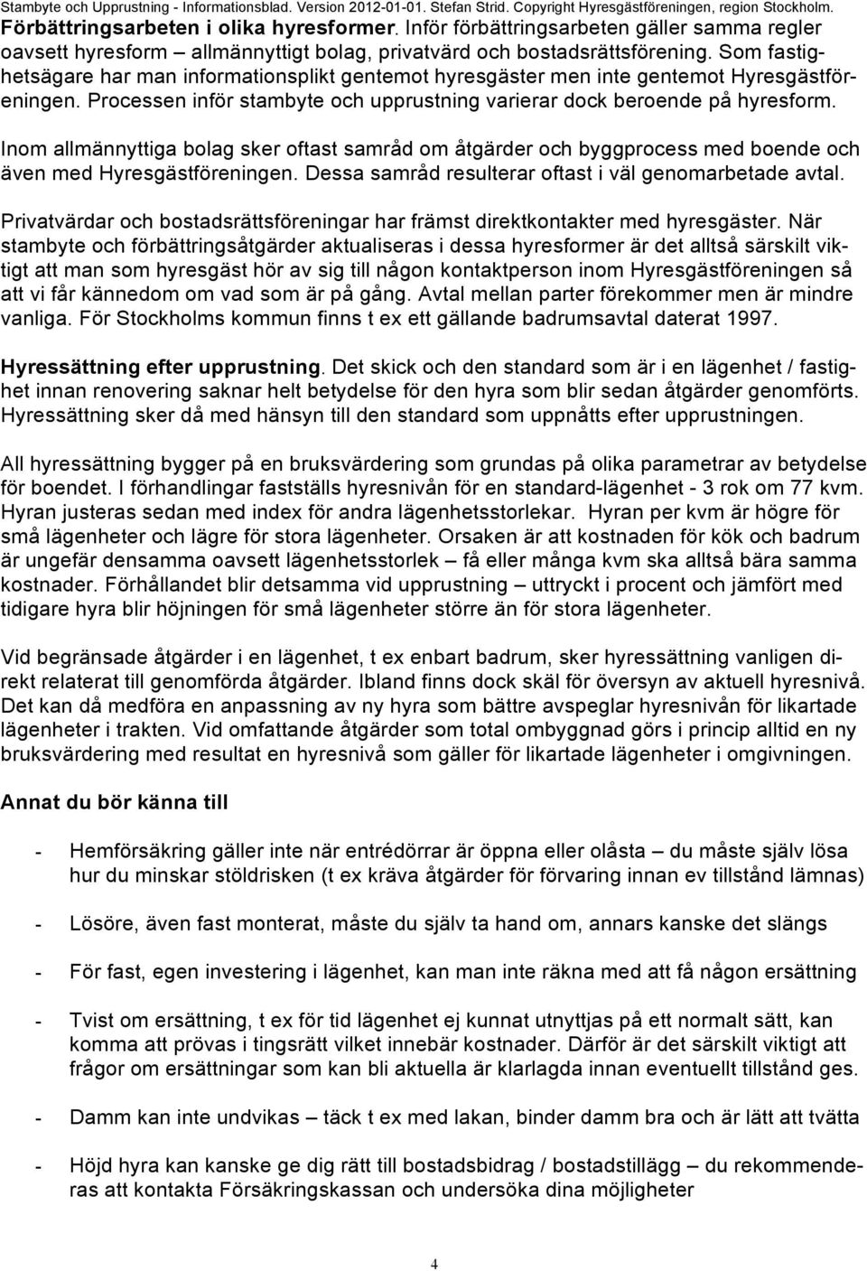 Som fastighetsägare har man informationsplikt gentemot hyresgäster men inte gentemot Hyresgästföreningen. Processen inför stambyte och upprustning varierar dock beroende på hyresform.