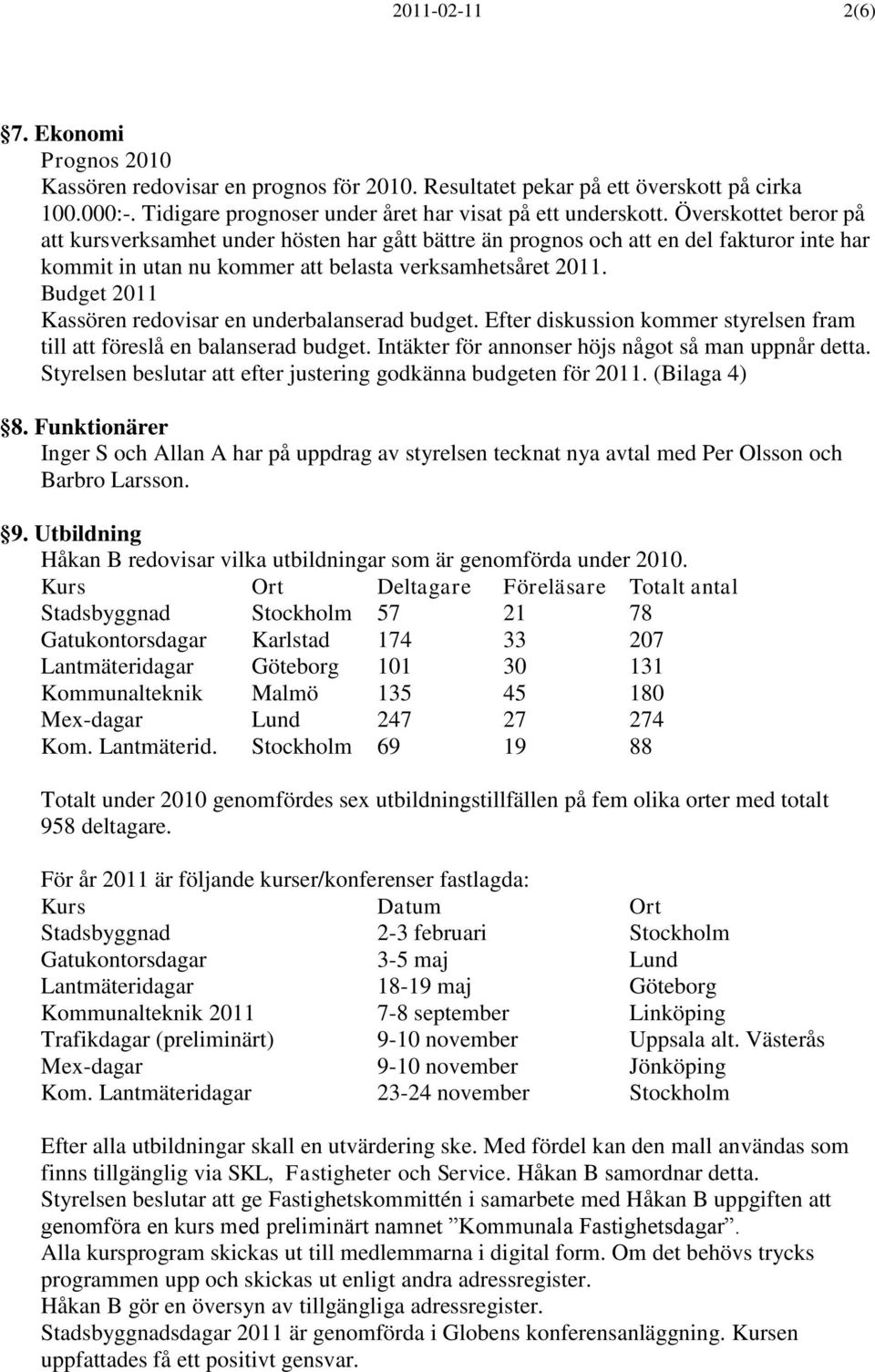 Budget 2011 Kassören redovisar en underbalanserad budget. Efter diskussion kommer styrelsen fram till att föreslå en balanserad budget. Intäkter för annonser höjs något så man uppnår detta.