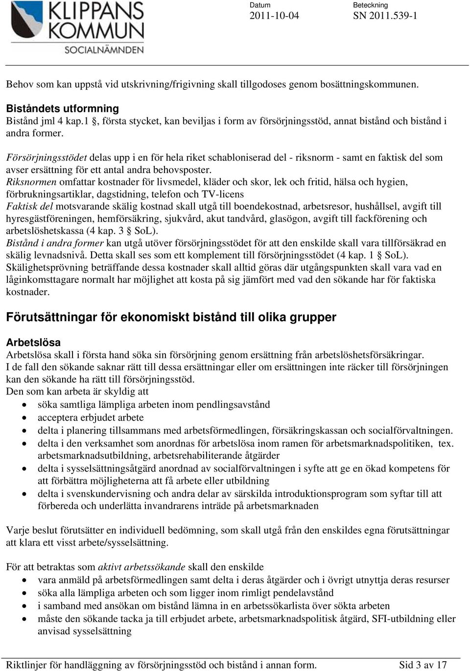 Försörjningsstödet delas upp i en för hela riket schabloniserad del - riksnorm - samt en faktisk del som avser ersättning för ett antal andra behovsposter.