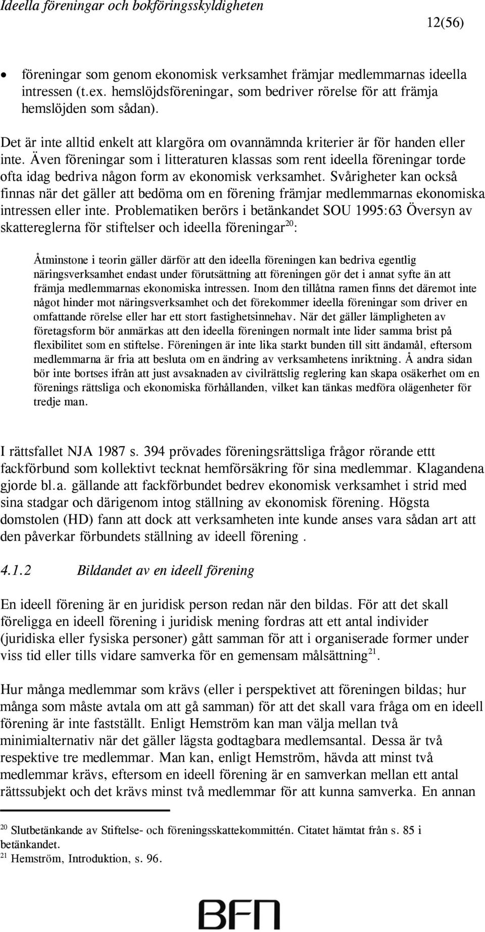 Även föreningar som i litteraturen klassas som rent ideella föreningar torde ofta idag bedriva någon form av ekonomisk verksamhet.