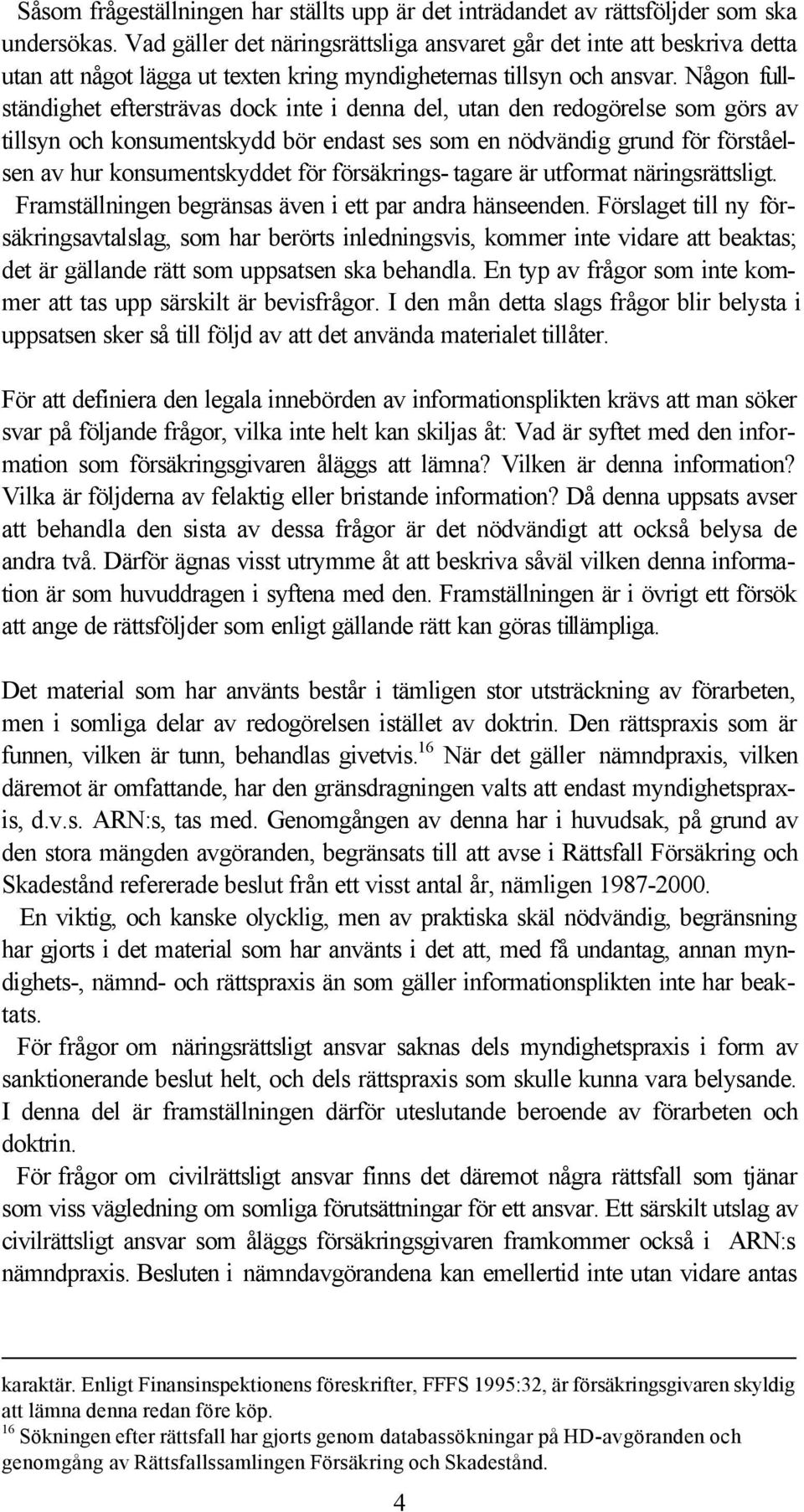 Någon fullständighet eftersträvas dock inte i denna del, utan den redogörelse som görs av tillsyn och konsumentskydd bör endast ses som en nödvändig grund för förståelsen av hur konsumentskyddet för