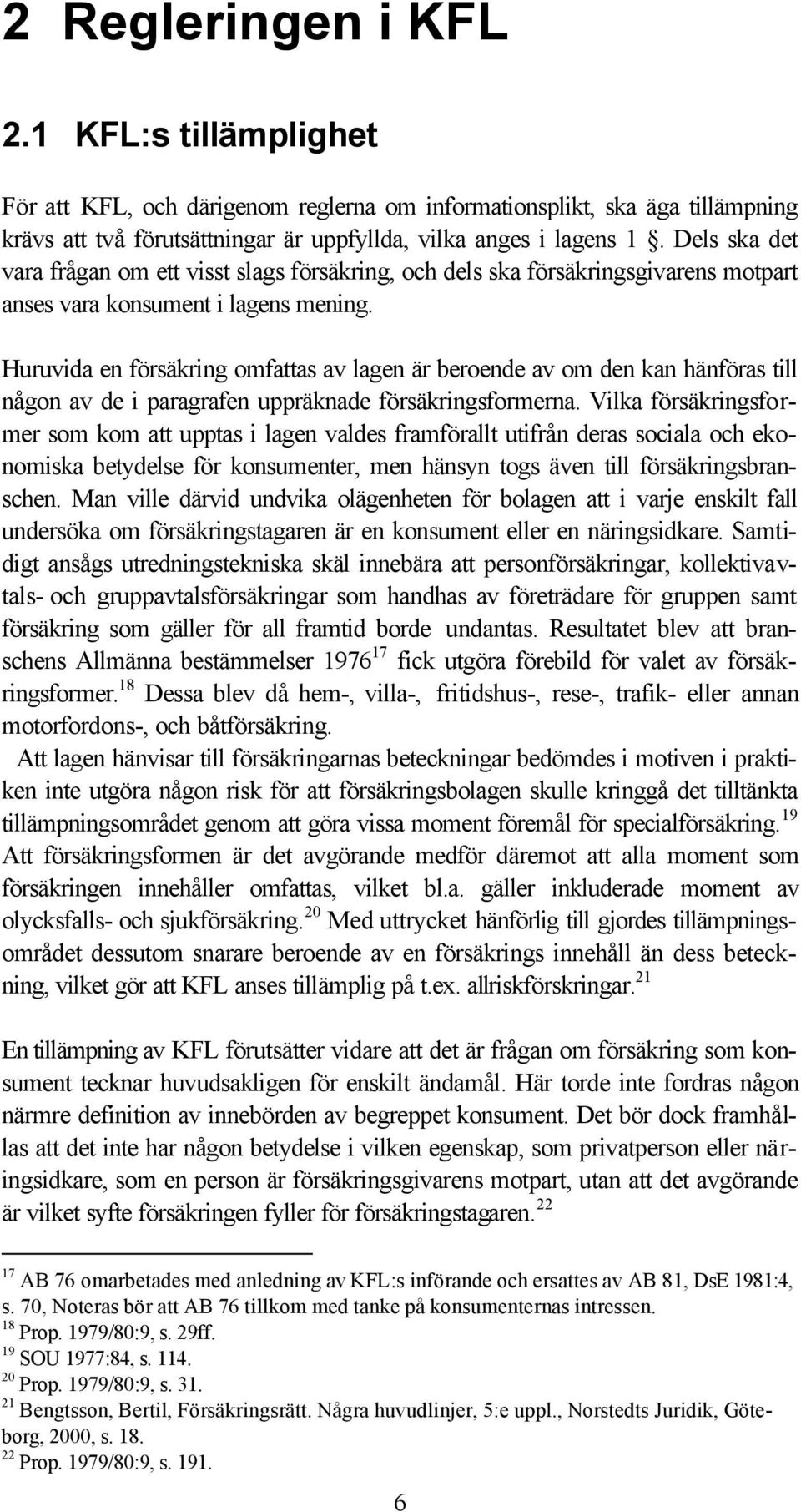 Huruvida en försäkring omfattas av lagen är beroende av om den kan hänföras till någon av de i paragrafen uppräknade försäkringsformerna.