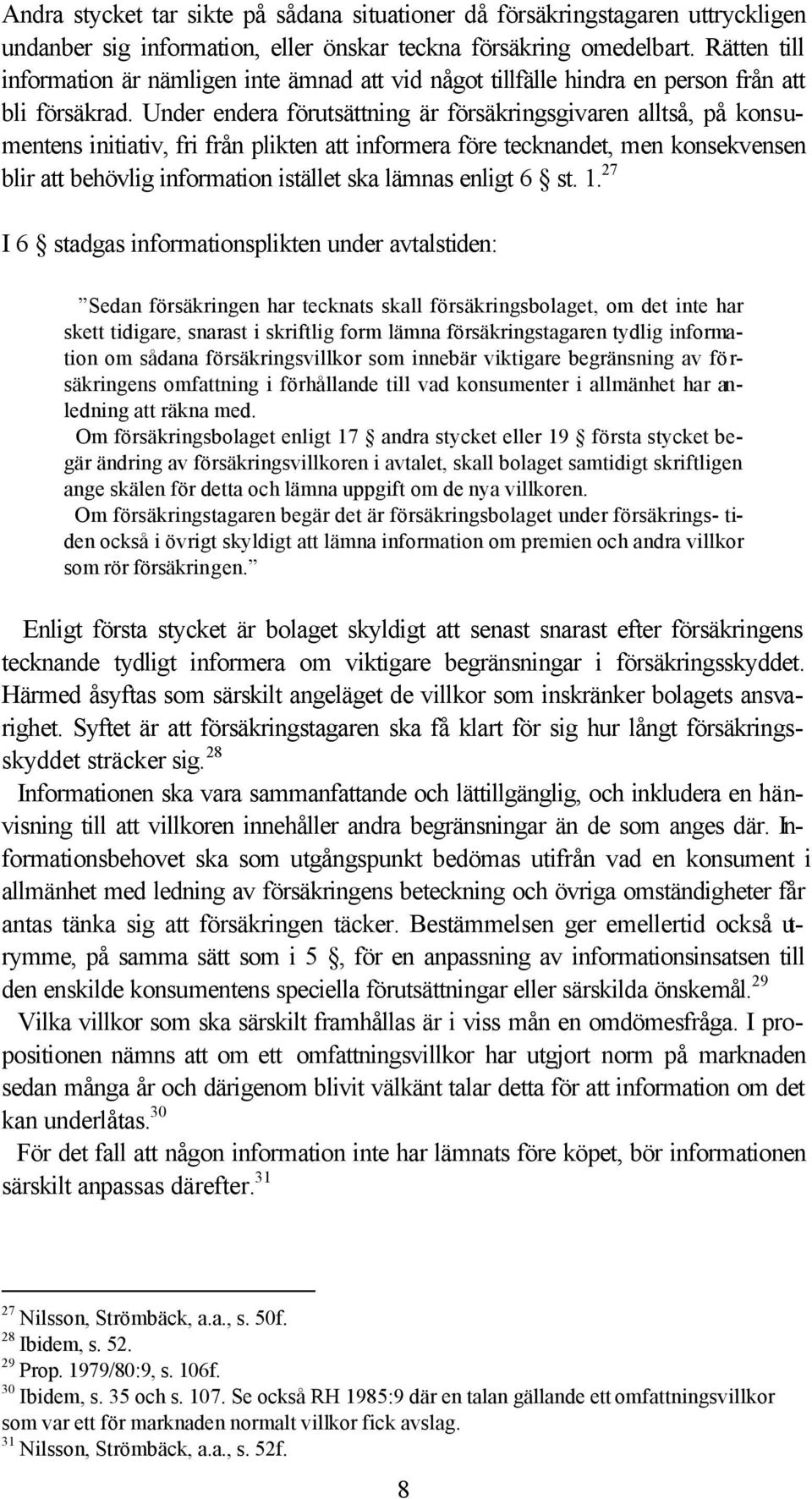 Under endera förutsättning är försäkringsgivaren alltså, på konsumentens initiativ, fri från plikten att informera före tecknandet, men konsekvensen blir att behövlig information istället ska lämnas