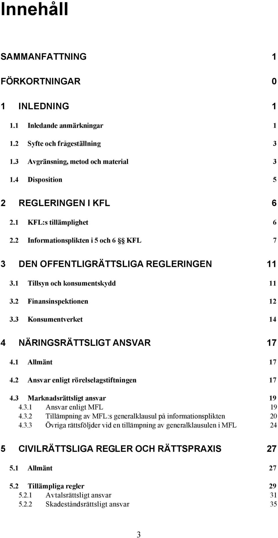 3 Konsumentverket 14 4 NÄRINGSRÄTTSLIGT ANSVAR 17 4.1 Allmänt 17 4.2 Ansvar enligt rörelselagstiftningen 17 4.3 Marknadsrättsligt ansvar 19 4.3.1 Ansvar enligt MFL 19 4.3.2 Tillämpning av MFL:s generalklausul på informationsplikten 20 4.