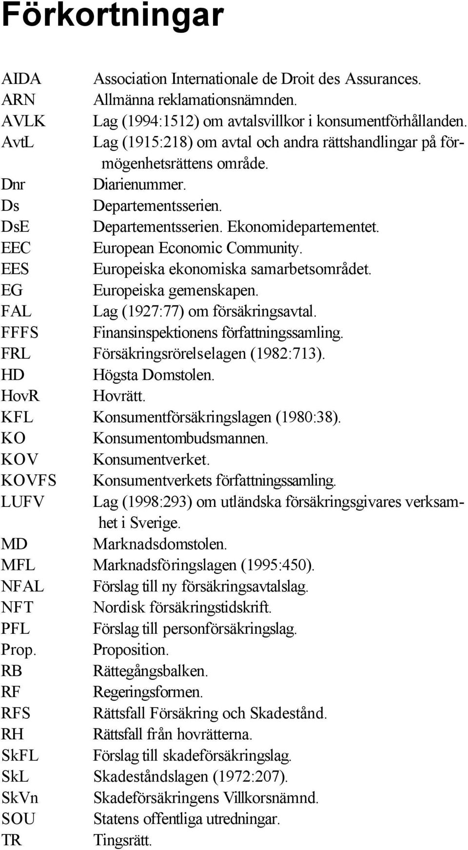 EEC European Economic Community. EES Europeiska ekonomiska samarbetsområdet. EG Europeiska gemenskapen. FAL Lag (1927:77) om försäkringsavtal. FFFS Finansinspektionens författningssamling.