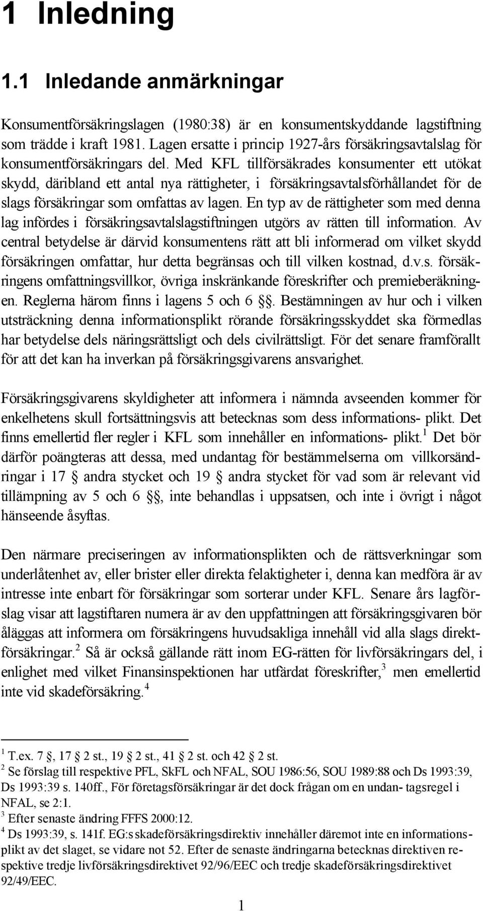 Med KFL tillförsäkrades konsumenter ett utökat skydd, däribland ett antal nya rättigheter, i försäkringsavtalsförhållandet för de slags försäkringar som omfattas av lagen.