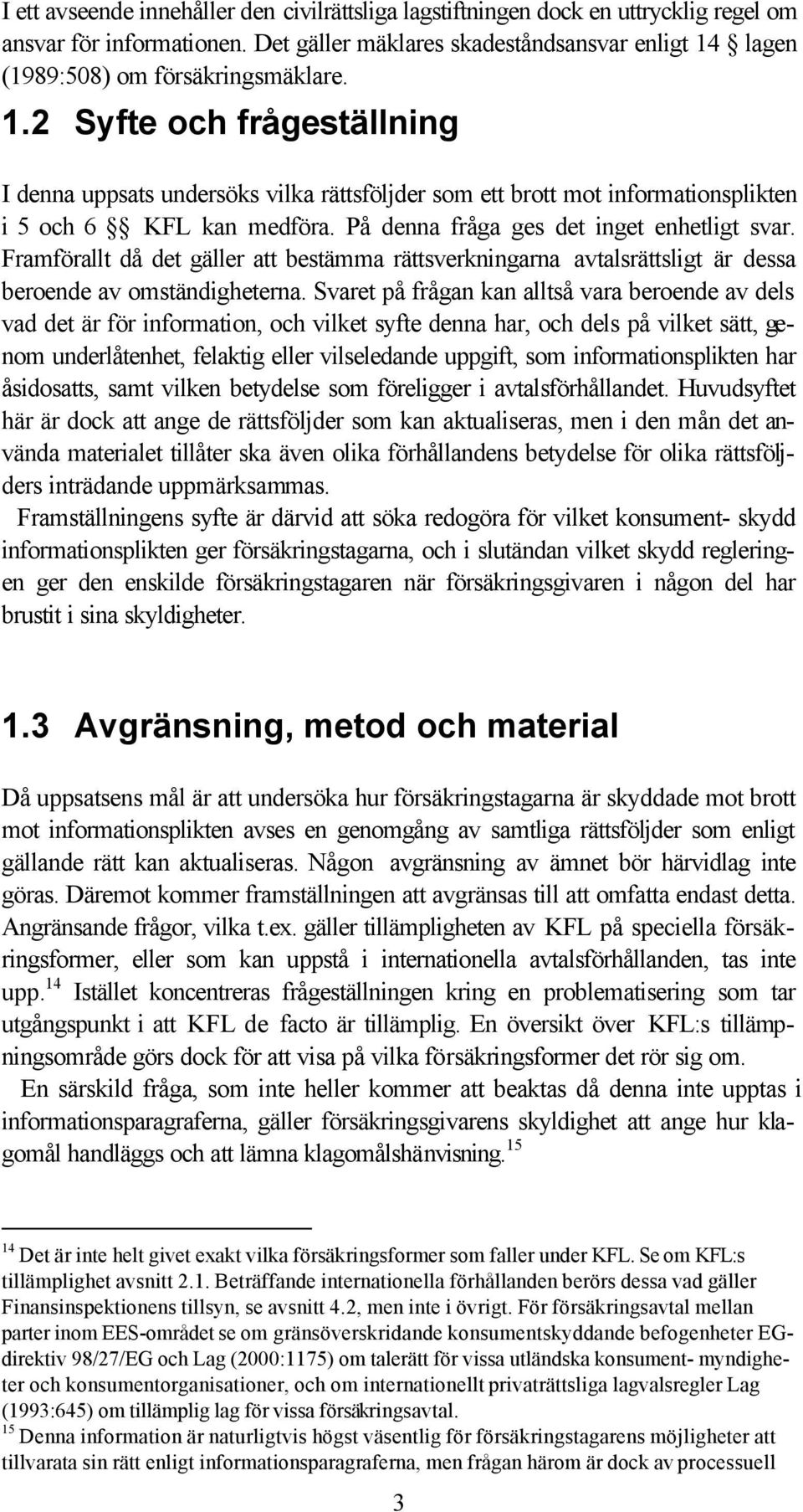 På denna fråga ges det inget enhetligt svar. Framförallt då det gäller att bestämma rättsverkningarna avtalsrättsligt är dessa beroende av omständigheterna.