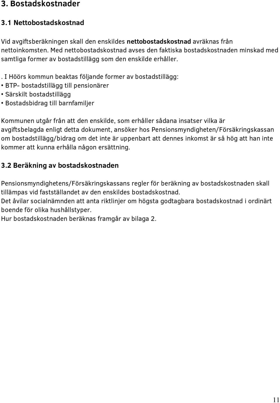 . I Höörs kommun beaktas följande former av bostadstillägg: BTP- bostadstillägg till pensionärer Särskilt bostadstillägg Bostadsbidrag till barnfamiljer Kommunen utgår från att den enskilde, som