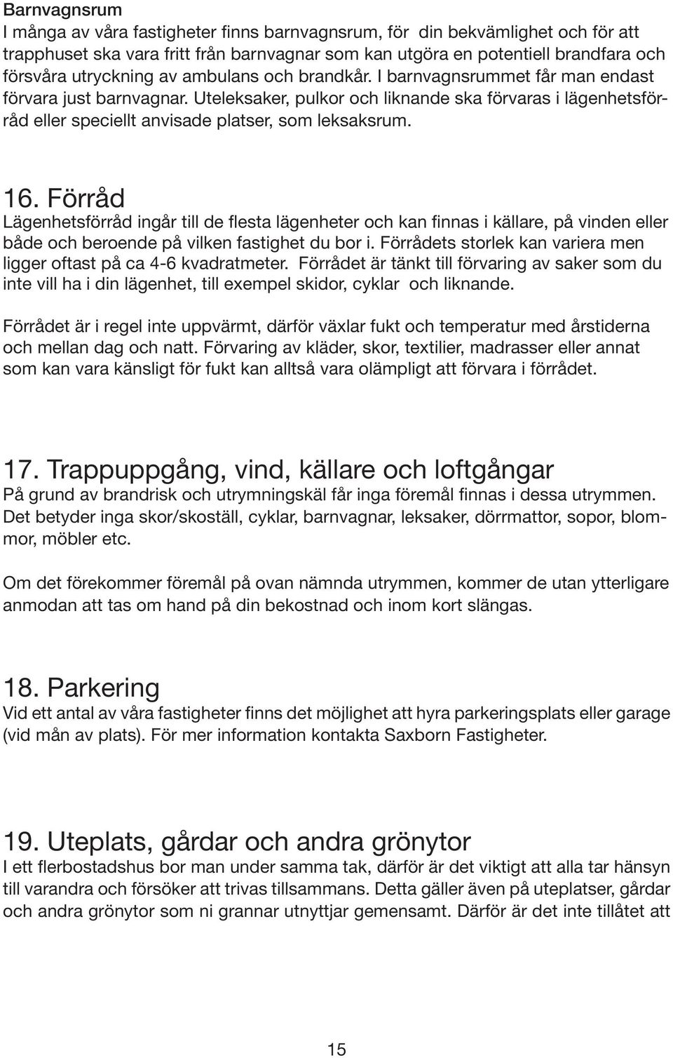 16. Förråd Lägenhetsförråd ingår till de flesta lägenheter och kan finnas i källare, på vinden eller både och beroende på vilken fastighet du bor i.