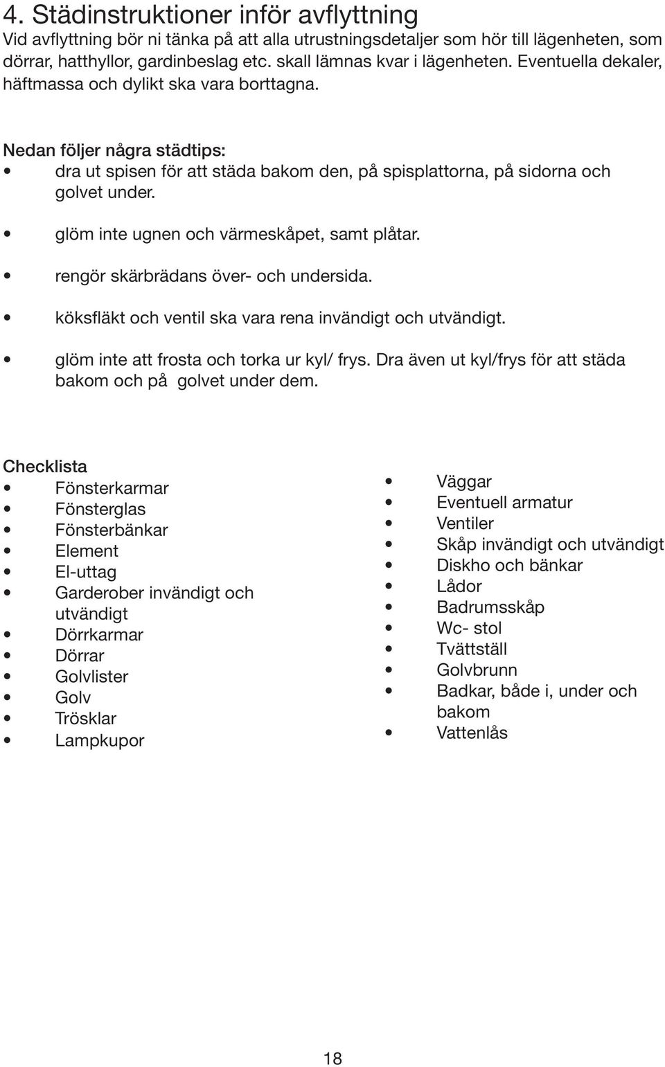 glöm inte ugnen och värmeskåpet, samt plåtar. rengör skärbrädans över- och undersida. köksfläkt och ventil ska vara rena invändigt och utvändigt. glöm inte att frosta och torka ur kyl/ frys.