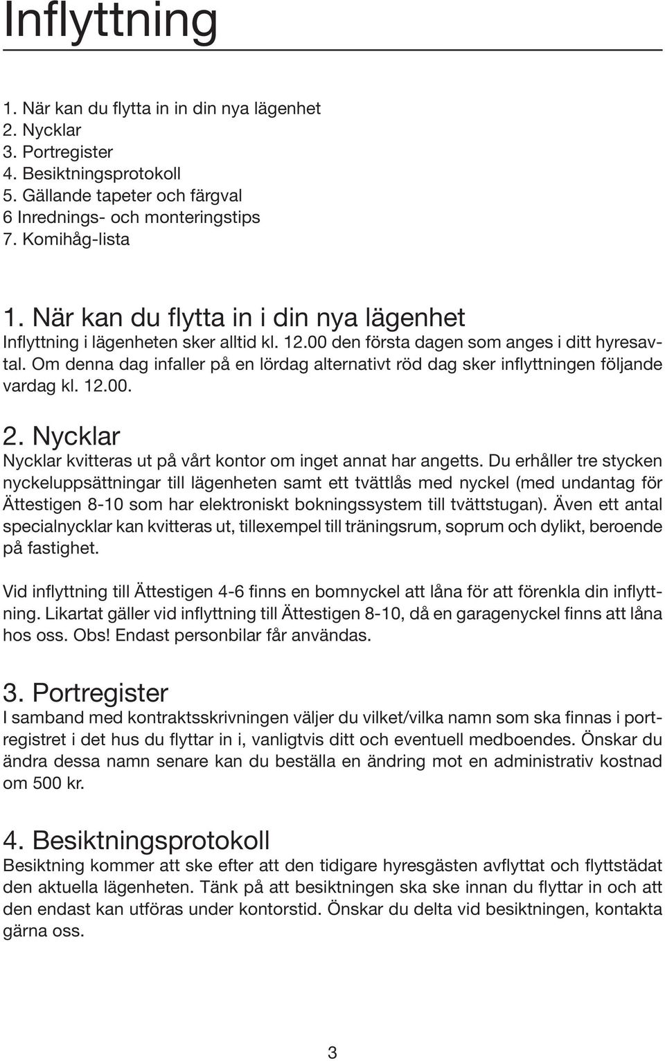 Om denna dag infaller på en lördag alternativt röd dag sker inflyttningen följande vardag kl. 12.00. 2. Nycklar Nycklar kvitteras ut på vårt kontor om inget annat har angetts.