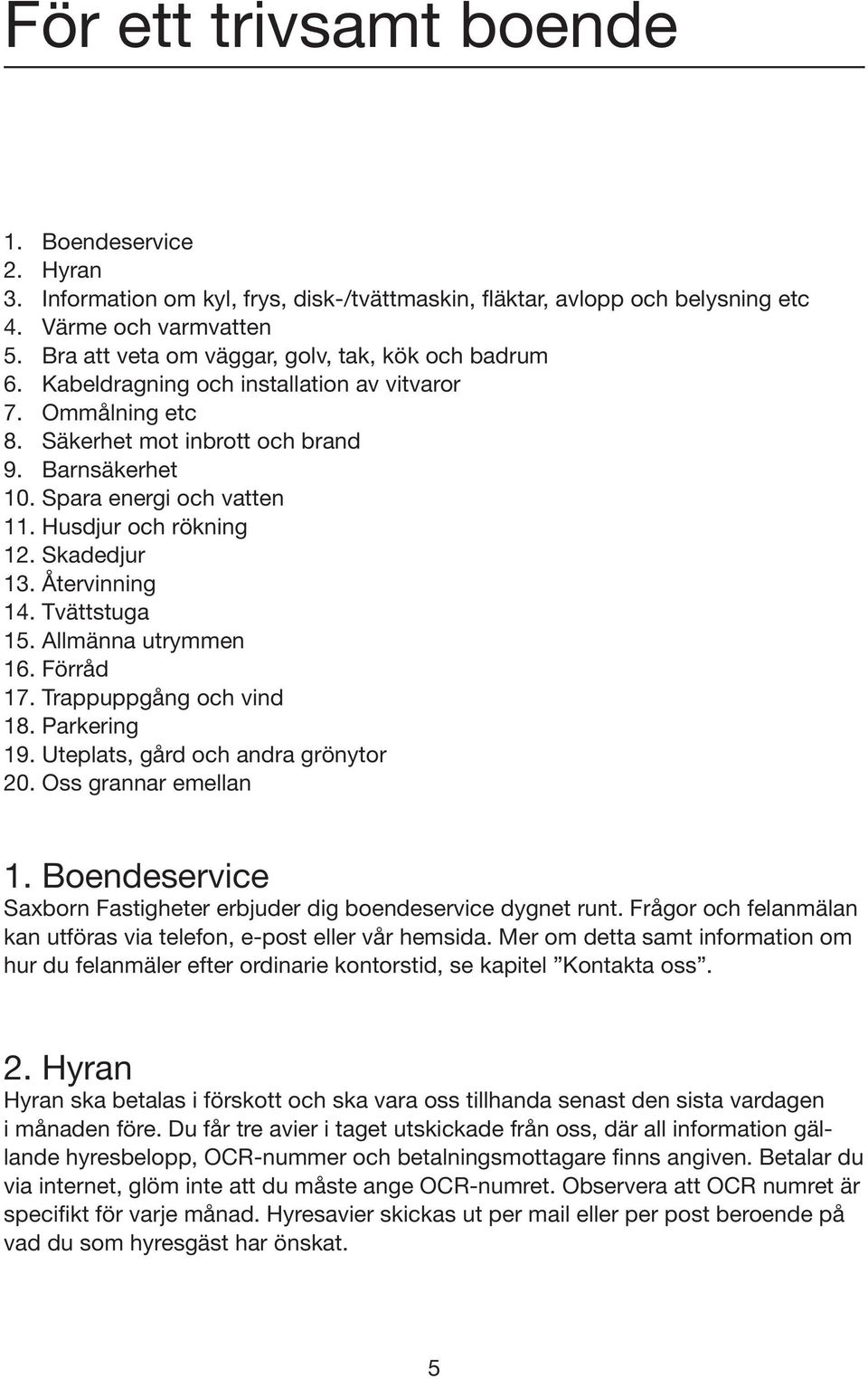 Husdjur och rökning 12. Skadedjur 13. Återvinning 14. Tvättstuga 15. Allmänna utrymmen 16. Förråd 17. Trappuppgång och vind 18. Parkering 19. Uteplats, gård och andra grönytor 20.