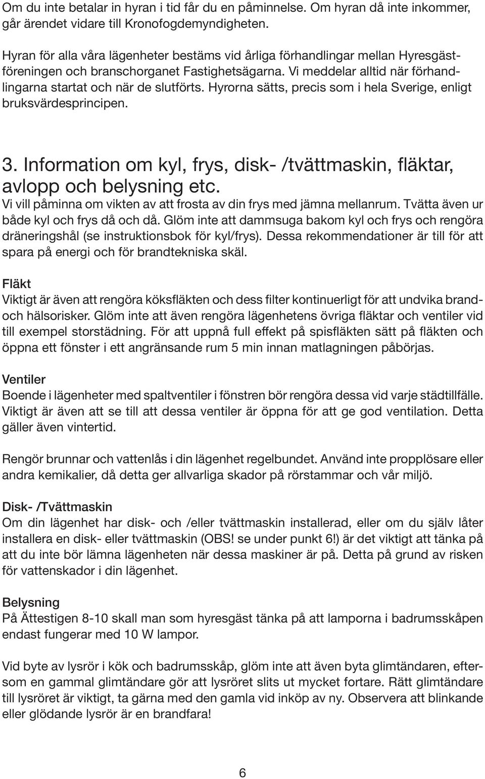 Hyrorna sätts, precis som i hela Sverige, enligt bruksvärdesprincipen. 3. Information om kyl, frys, disk- /tvättmaskin, fläktar, avlopp och belysning etc.