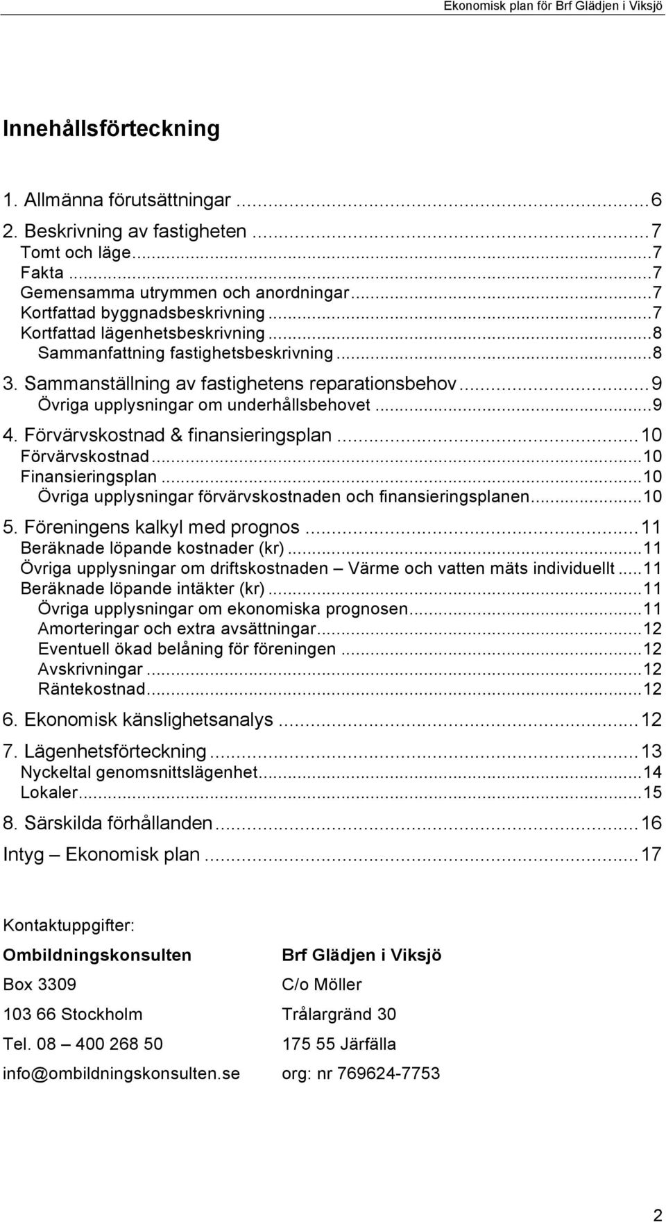 Förvärvskostnad & finansieringsplan... 10 Förvärvskostnad... 10 Finansieringsplan... 10 Övriga upplysningar förvärvskostnaden och finansieringsplanen... 10 5. Föreningens kalkyl med prognos.