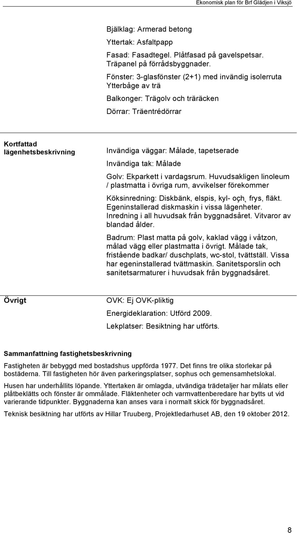 ! Invändiga väggar: Målade, tapetserade Invändiga tak: Målade Golv: Ekparkett i vardagsrum.