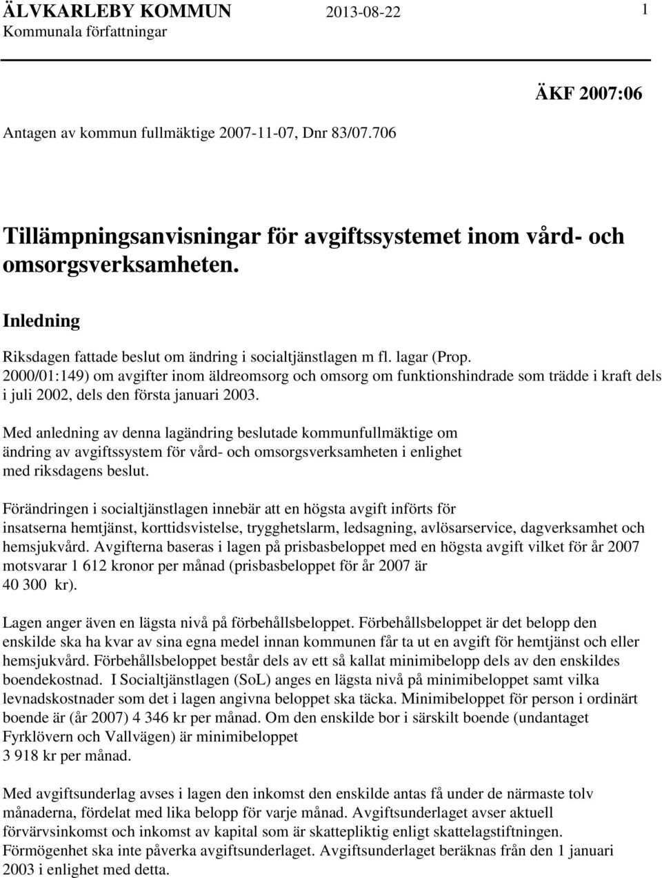 2000/01:149) om avgifter inom äldreomsorg och omsorg om funktionshindrade som trädde i kraft dels i juli 2002, dels den första januari 2003.