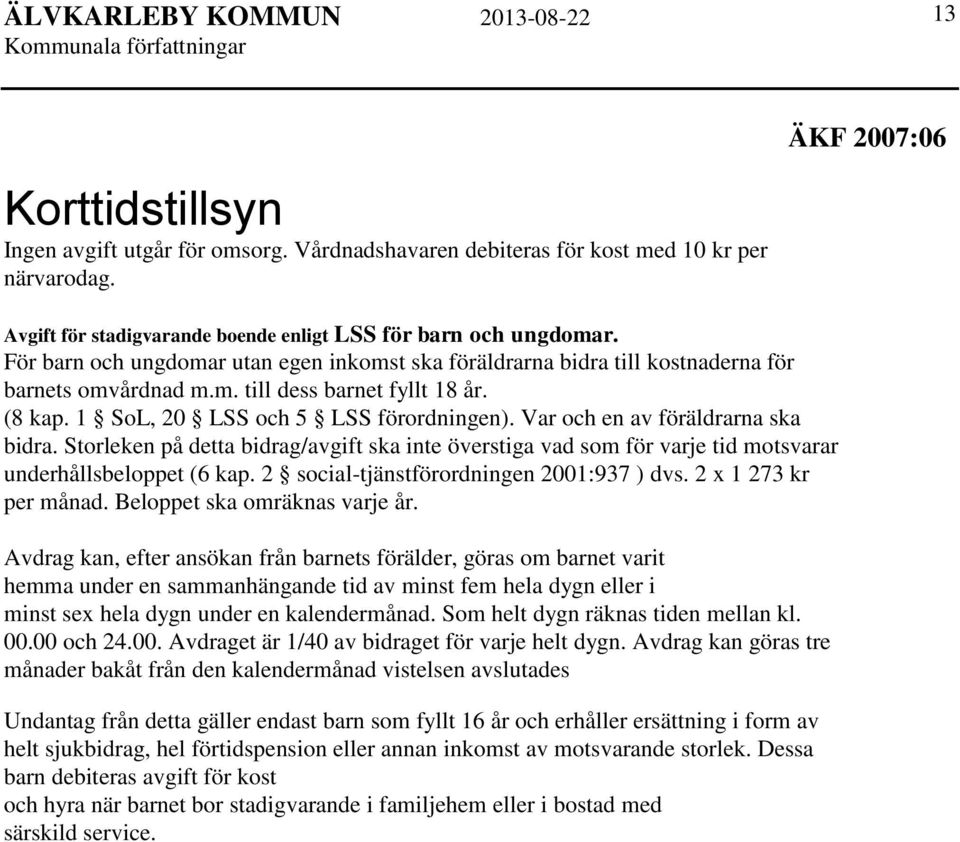 Var och en av föräldrarna ska bidra. Storleken på detta bidrag/avgift ska inte överstiga vad som för varje tid motsvarar underhållsbeloppet (6 kap. 2 social-tjänstförordningen 2001:937 ) dvs.