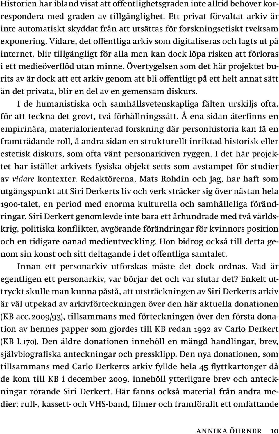 Vidare, det offentliga arkiv som digitaliseras och lagts ut på internet, blir tillgängligt för alla men kan dock löpa risken att förloras i ett medieöverflöd utan minne.