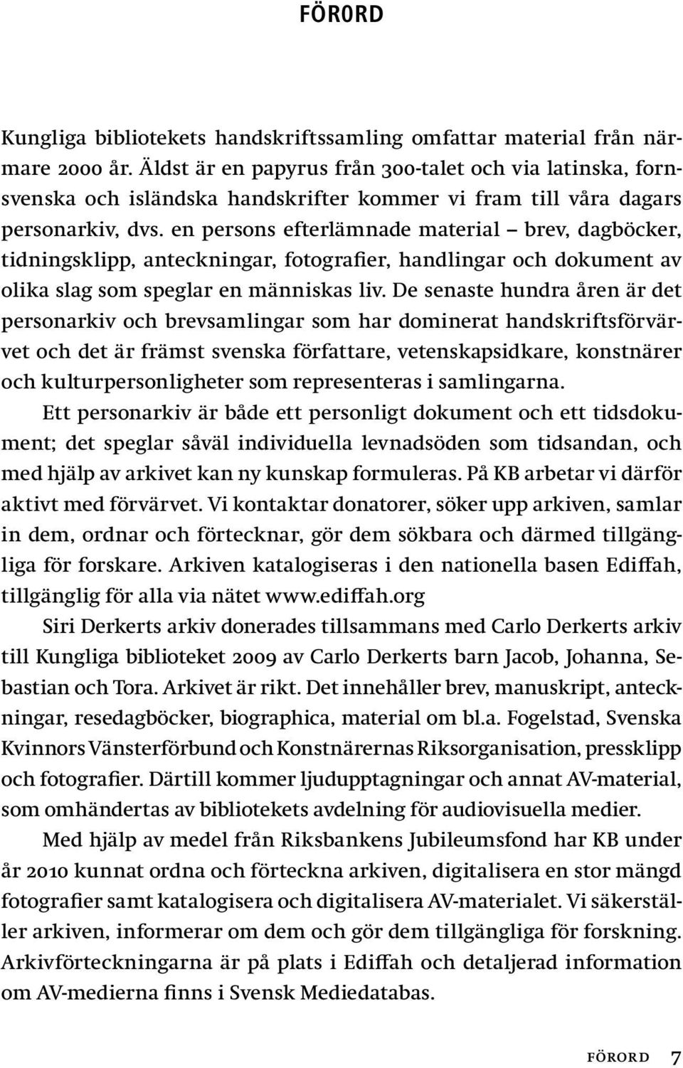 en persons efterlämnade material brev, dagböcker, tidningsklipp, anteckningar, fotografier, handlingar och dokument av olika slag som speglar en människas liv.