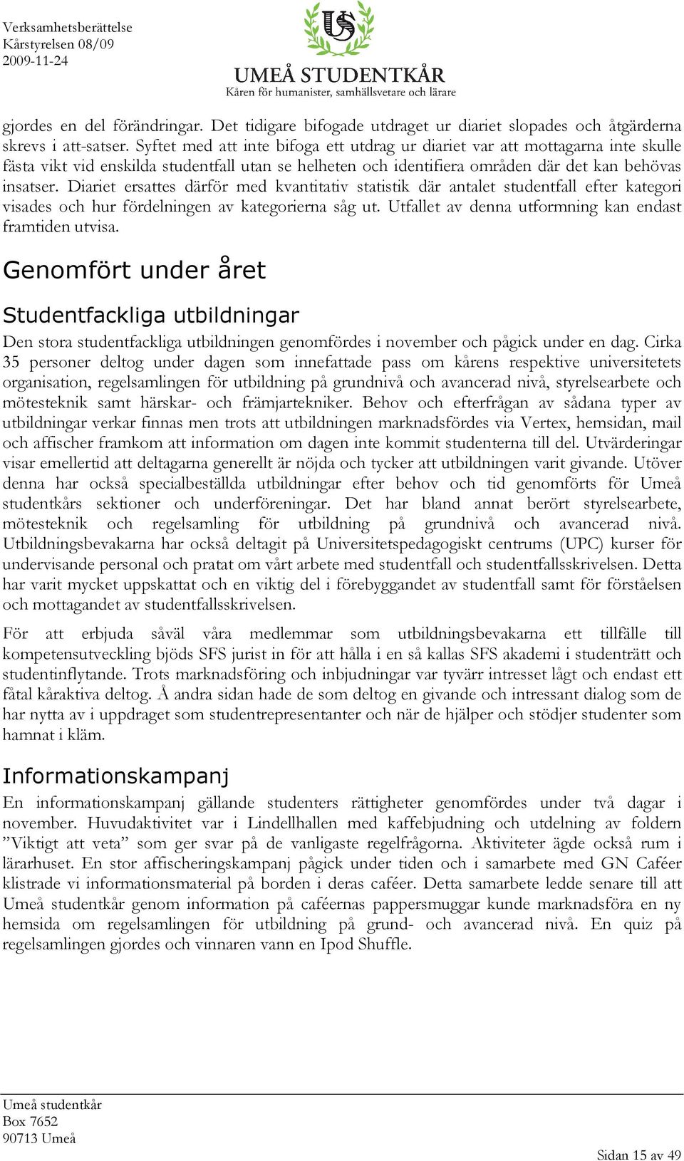 Diariet ersattes därför med kvantitativ statistik där antalet studentfall efter kategori visades och hur fördelningen av kategorierna såg ut. Utfallet av denna utformning kan endast framtiden utvisa.