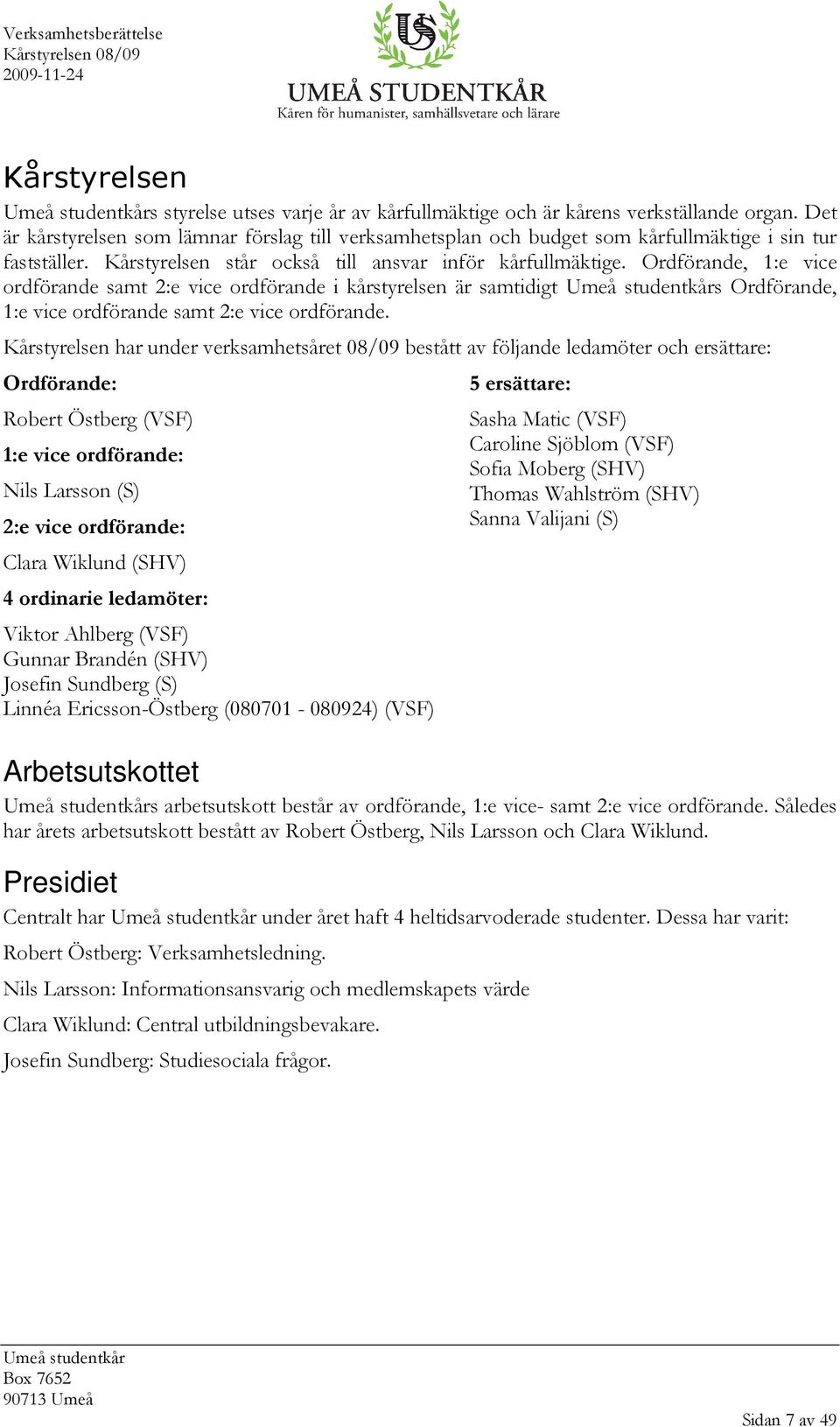 Ordförande, 1:e vice ordförande samt 2:e vice ordförande i kårstyrelsen är samtidigt s Ordförande, 1:e vice ordförande samt 2:e vice ordförande.