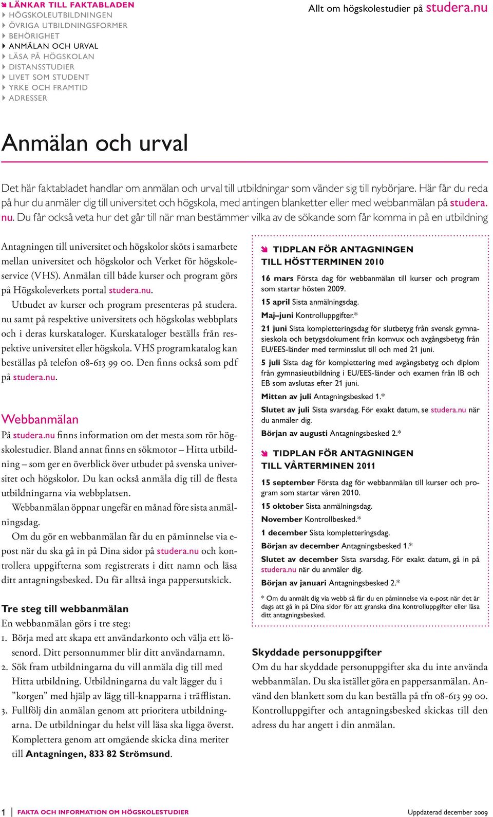 Du får också veta hur det går till när man bestämmer vilka av de sökande som får komma in på en utbildning Antagningen till universitet och högskolor sköts i samarbete mellan universitet och