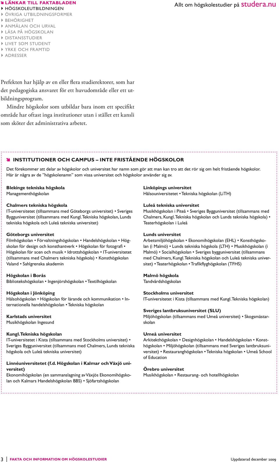 Blekinge tekniska högskola Managementhögskolan Linköpings universitet Hälsouniversitetet Tekniska högskolan (LiTH) Chalmers tekniska högskola IT-universitetet (tillsammans med Göteborgs universitet)