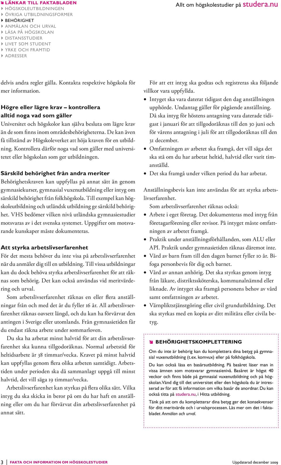 De kan även få tillstånd av Högskoleverket att höja kraven för en utbildning. Kontrollera därför noga vad som gäller med universitetet eller högskolan som ger utbildningen.