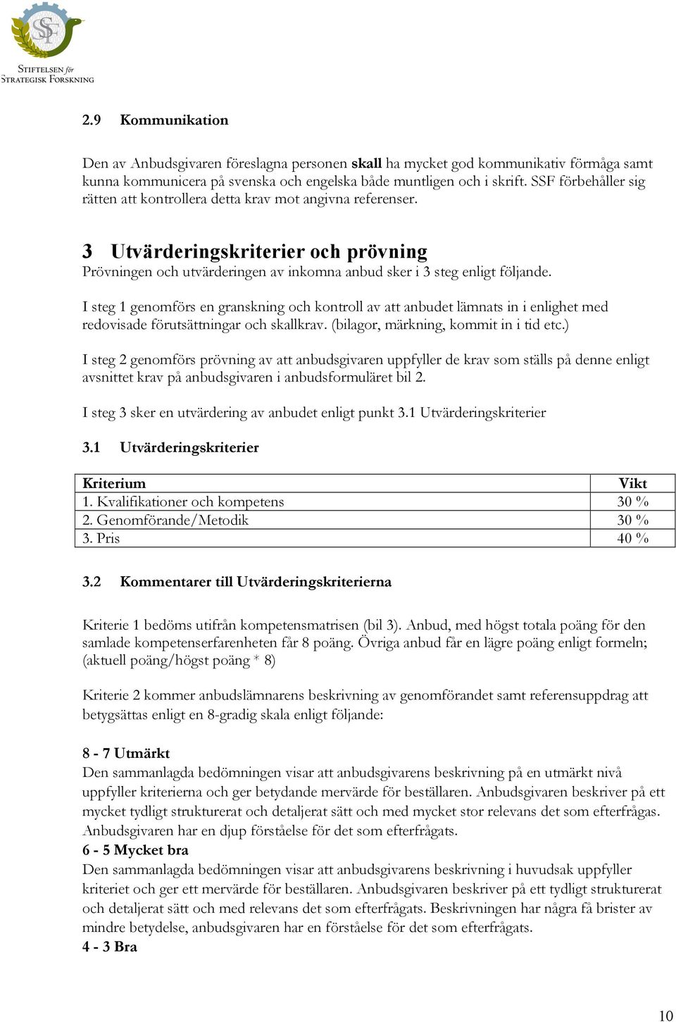 I steg 1 genomförs en granskning och kontroll av att anbudet lämnats in i enlighet med redovisade förutsättningar och skallkrav. (bilagor, märkning, kommit in i tid etc.