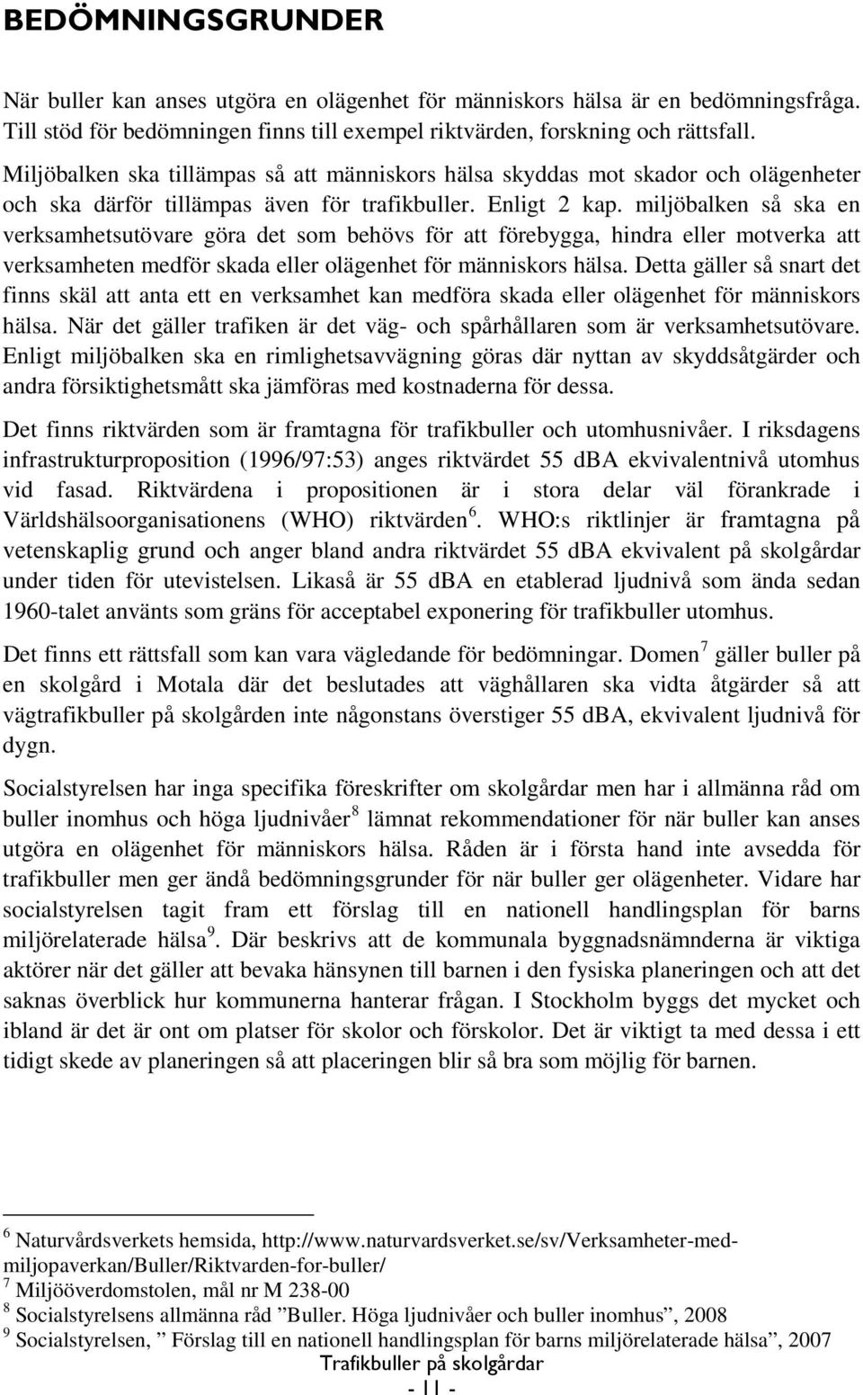 miljöbalken så ska en verksamhetsutövare göra det som behövs för att förebygga, hindra eller motverka att verksamheten medför skada eller olägenhet för människors hälsa.