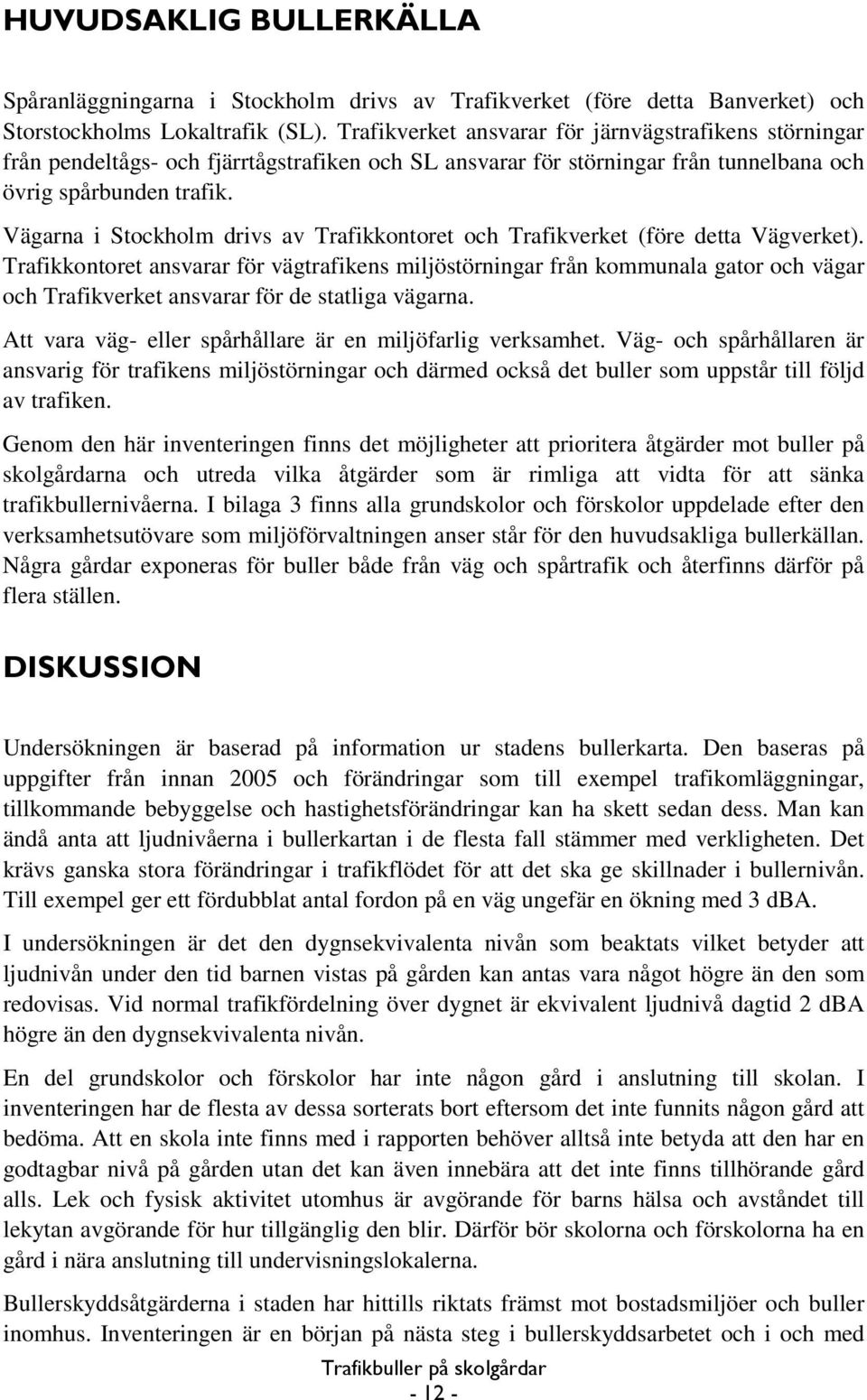 Vägarna i Stockholm drivs av Trafikkontoret och Trafikverket (före detta Vägverket).