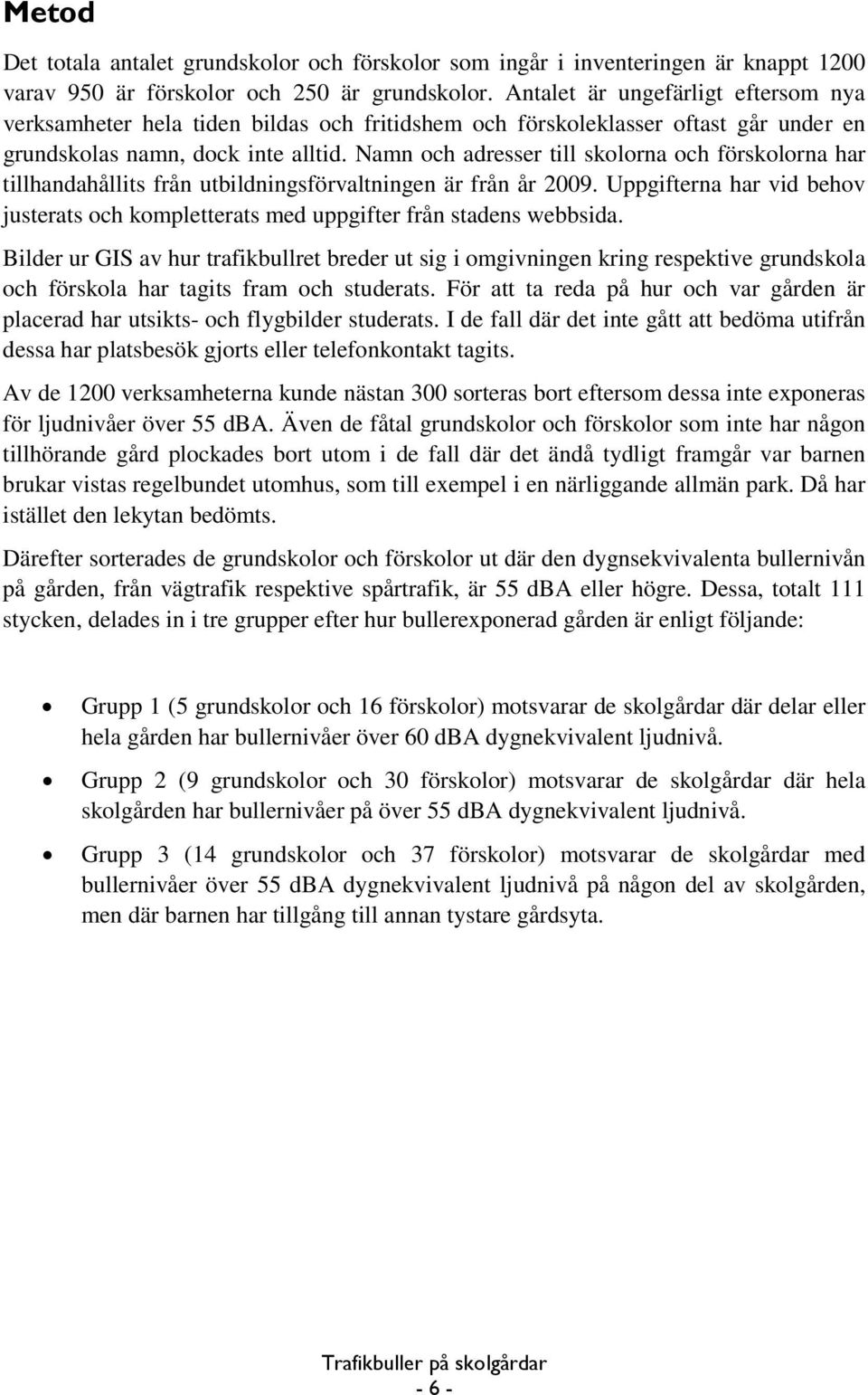 Namn och adresser till skolorna och förskolorna har tillhandahållits från utbildningsförvaltningen är från år 2009.