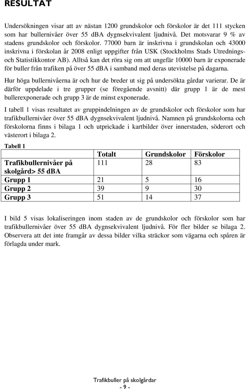 77000 barn är inskrivna i grundskolan och 43000 inskrivna i förskolan år 2008 enligt uppgifter från USK (Stockholms Stads Utredningsoch Statistikkontor AB).