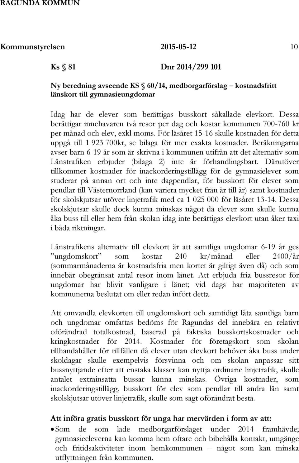 För läsåret 15-16 skulle kostnaden för detta uppgå till 1 923 700kr, se bilaga för mer exakta kostnader.