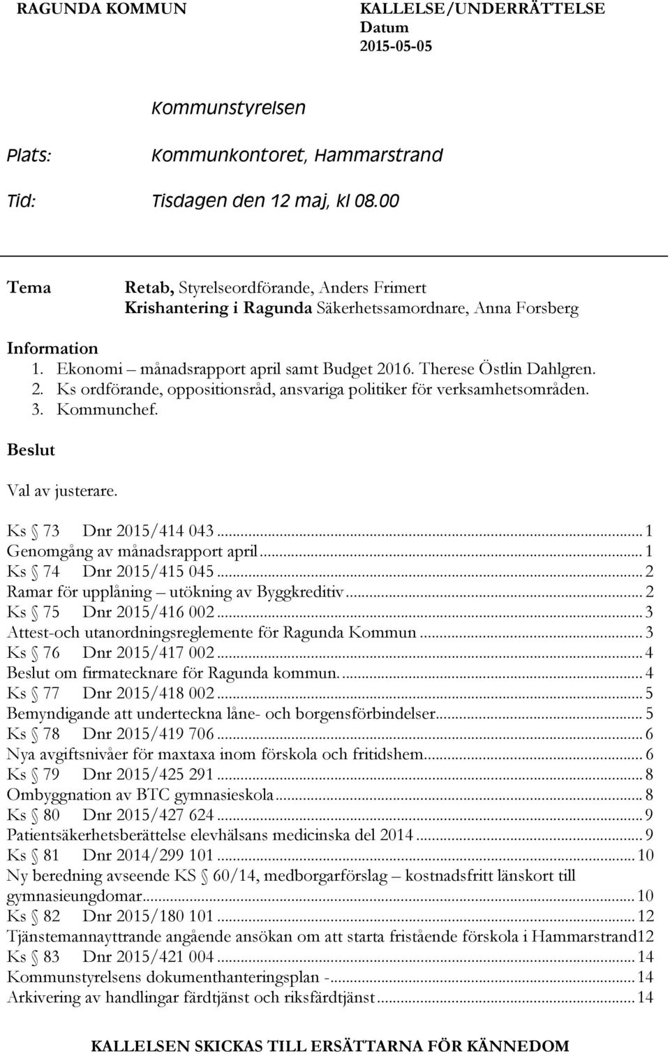 16. Therese Östlin Dahlgren. 2. Ks ordförande, oppositionsråd, ansvariga politiker för verksamhetsområden. 3. Kommunchef. Beslut Val av justerare. Ks 73 Dnr 2015/414 043.