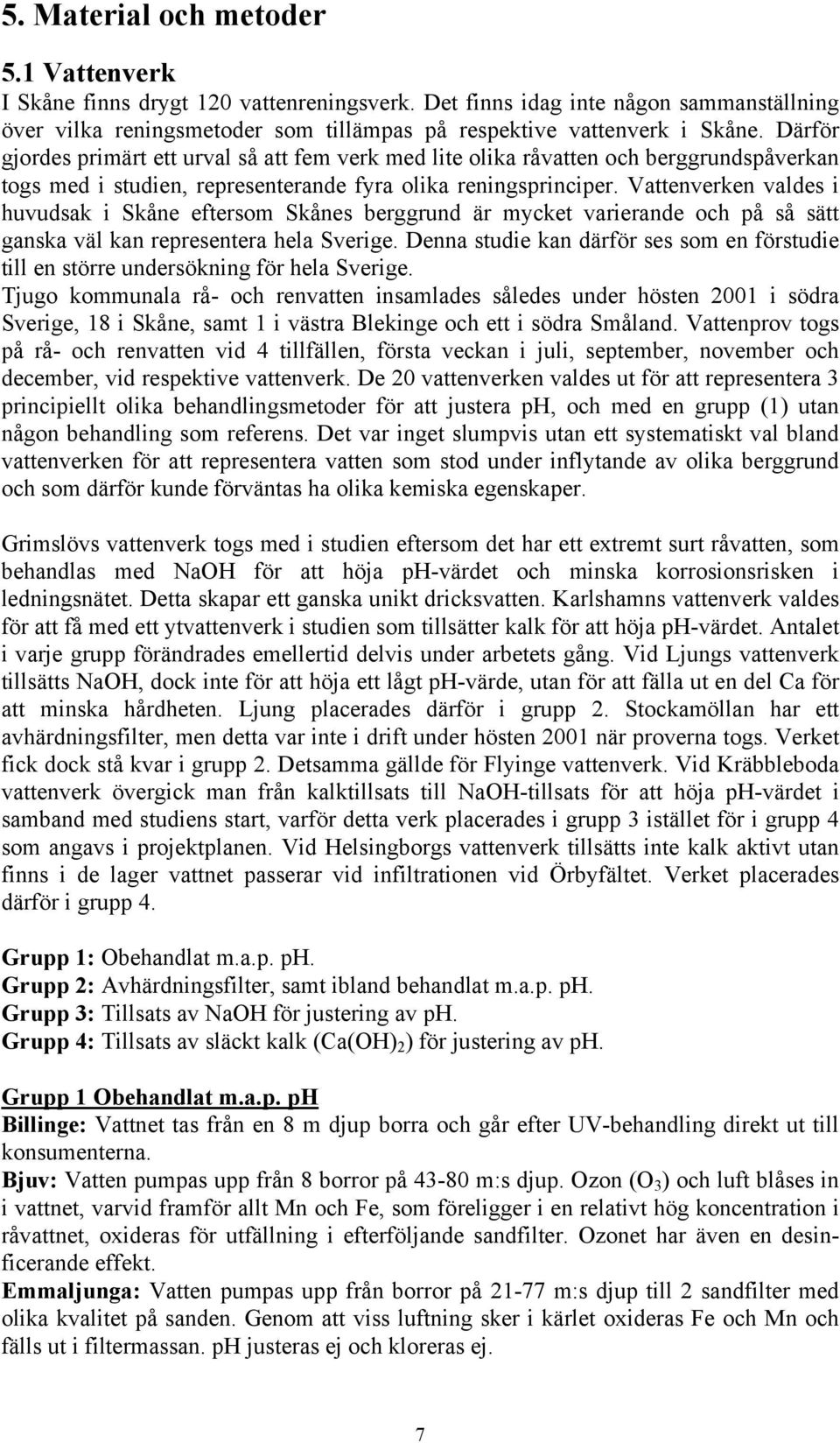 Vattenverken valdes i huvudsak i Skåne eftersom Skånes berggrund är mycket varierande och på så sätt ganska väl kan representera hela Sverige.