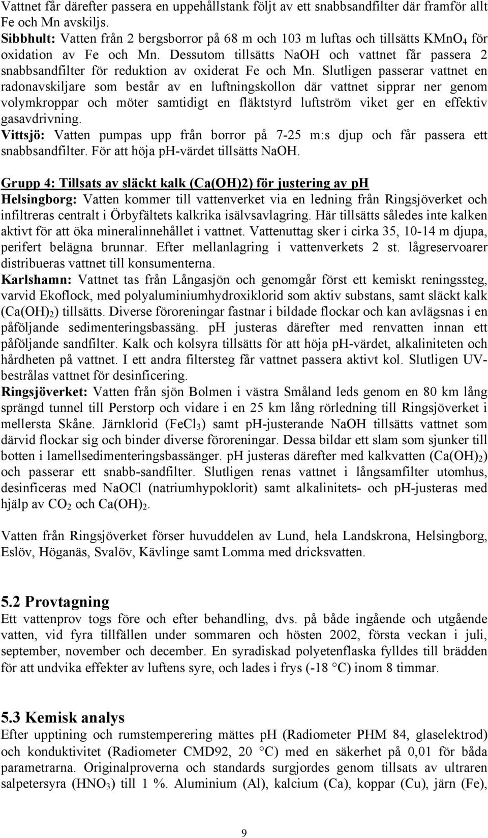 Dessutom tillsätts NaOH och vattnet får passera 2 snabbsandfilter för reduktion av oxiderat Fe och Mn.